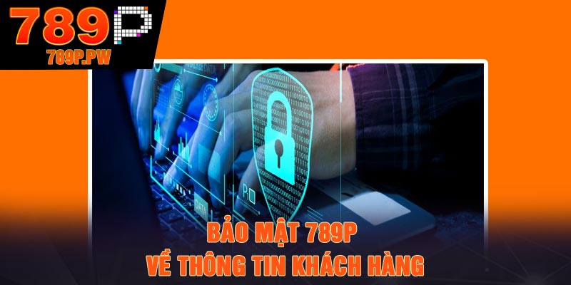 Bảo mật 789P về thông tin khách hàng