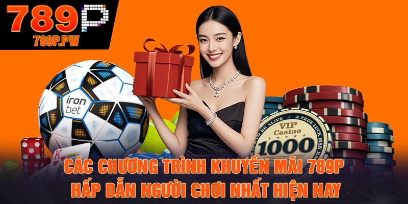 Các chương trình khuyến mãi 789P hấp dẫn người chơi nhất hiện nay