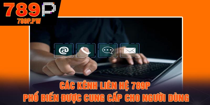 Các kênh liên hệ 789P phổ biến được cung cấp cho người dùng