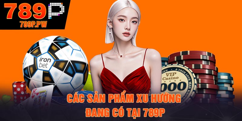 Các sản phẩm xu hướng đang có tại 789p