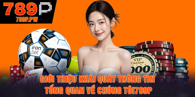 Giới thiệu khái quát thông tin tổng quan Về chúng tôi789P