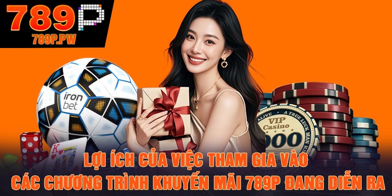 Lợi ích của việc tham gia vào các chương trình khuyến mãi 789P đang diễn ra