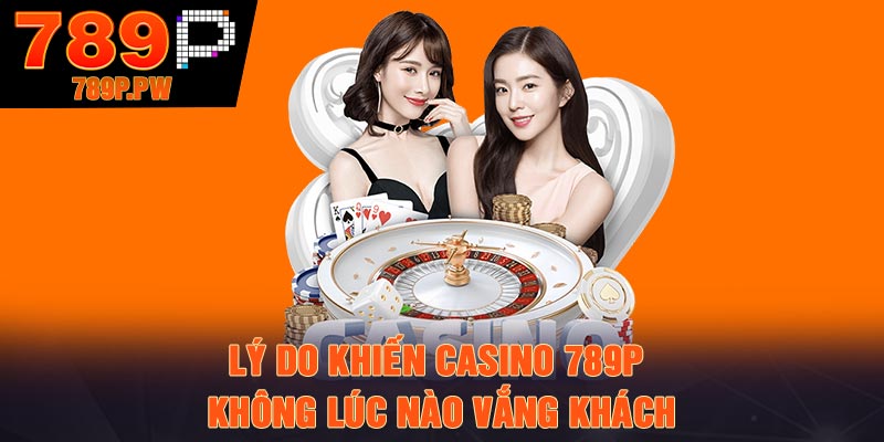 Lý do khiến casino 789P không lúc nào vắng khách