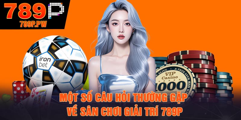 Một số câu hỏi thường gặp về sân chơi giải trí 789p