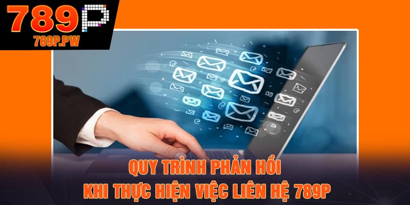 Quy trình phản hồi khi thực hiện việc liên hệ 789P