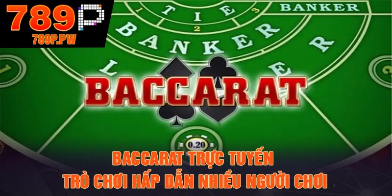 Baccarat trực tuyến - Trò chơi hấp dẫn nhiều người chơi