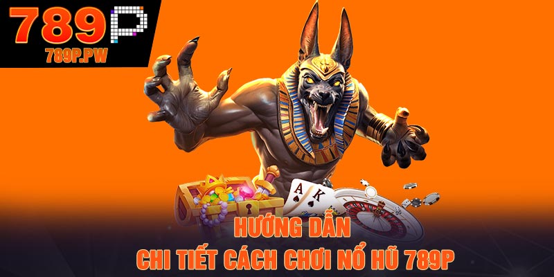 Hướng dẫn chi tiết cách chơi nổ hũ 789P