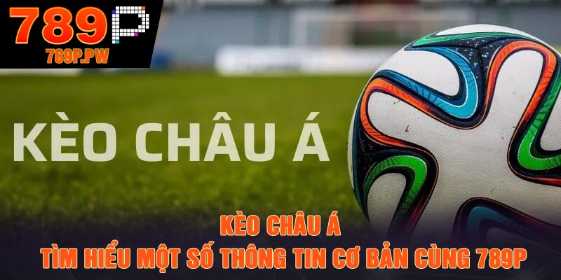 Kèo châu Á - Tìm hiểu một số thông tin cơ bản cùng 789P