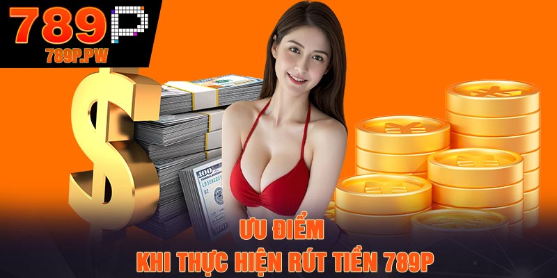 Ưu điểm khi thực hiện rút tiền 789P